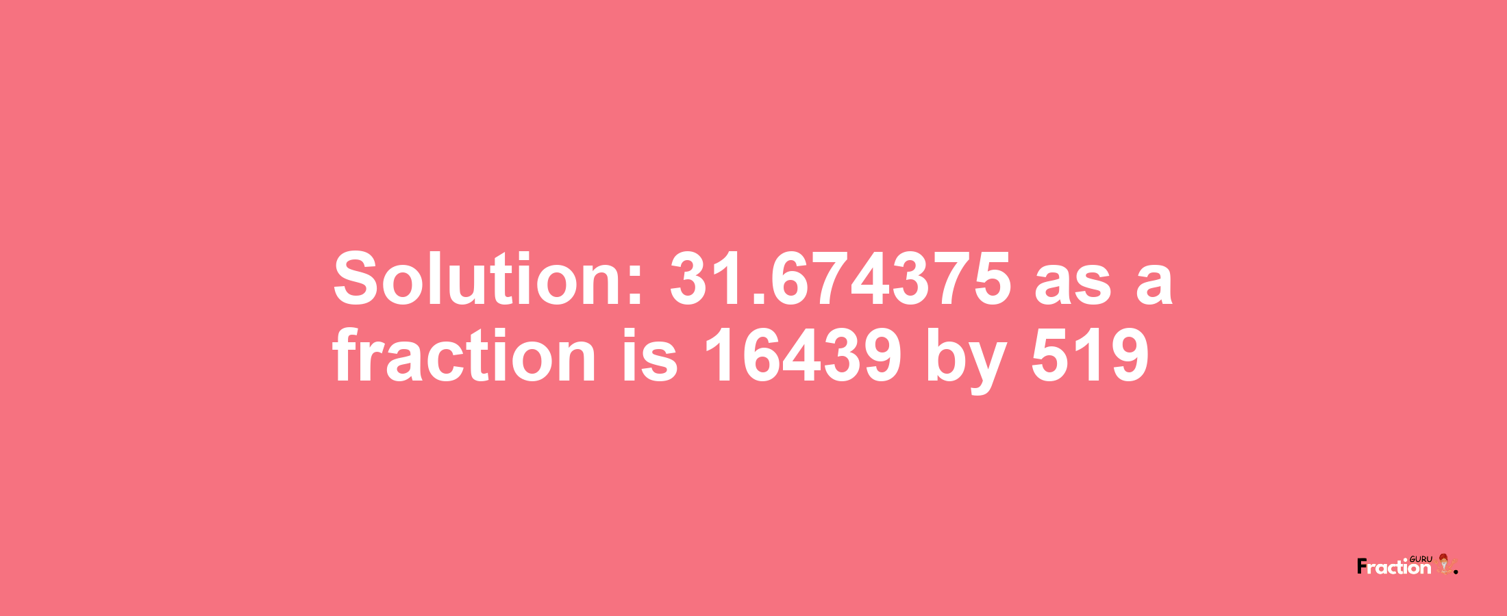 Solution:31.674375 as a fraction is 16439/519